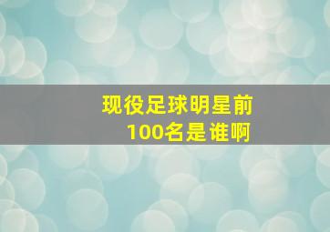 现役足球明星前100名是谁啊