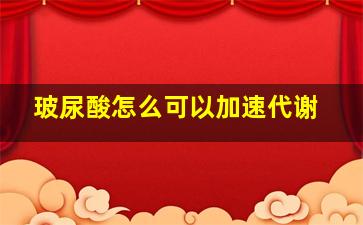 玻尿酸怎么可以加速代谢