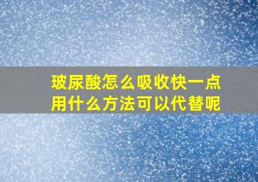 玻尿酸怎么吸收快一点用什么方法可以代替呢