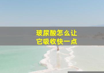 玻尿酸怎么让它吸收快一点