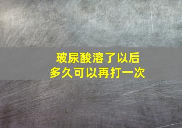 玻尿酸溶了以后多久可以再打一次