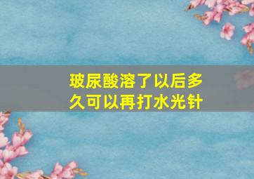 玻尿酸溶了以后多久可以再打水光针