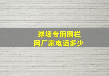 球场专用围栏网厂家电话多少