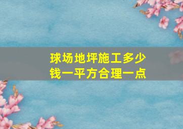 球场地坪施工多少钱一平方合理一点