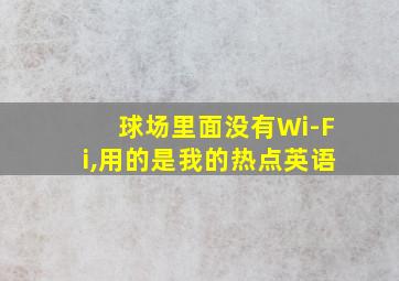 球场里面没有Wi-Fi,用的是我的热点英语