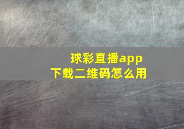 球彩直播app下载二维码怎么用