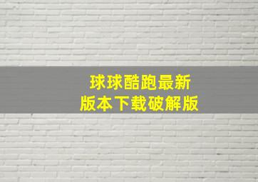 球球酷跑最新版本下载破解版