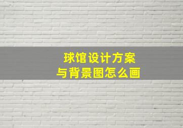 球馆设计方案与背景图怎么画