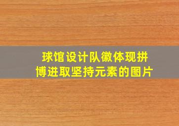 球馆设计队徽体现拼博进取坚持元素的图片