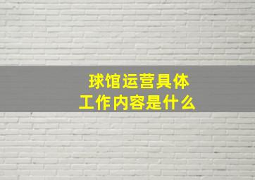 球馆运营具体工作内容是什么