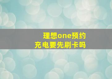 理想one预约充电要先刷卡吗