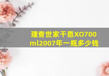 理查世家干邑XO700ml2007年一瓶多少钱