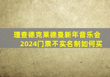 理查德克莱德曼新年音乐会2024门票不实名制如何买