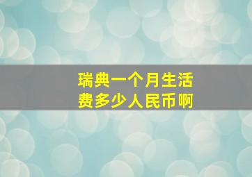 瑞典一个月生活费多少人民币啊