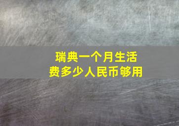 瑞典一个月生活费多少人民币够用