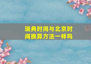 瑞典时间与北京时间换算方法一样吗