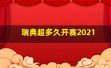 瑞典超多久开赛2021