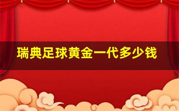 瑞典足球黄金一代多少钱