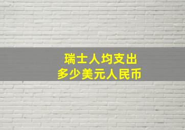 瑞士人均支出多少美元人民币