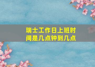 瑞士工作日上班时间是几点钟到几点