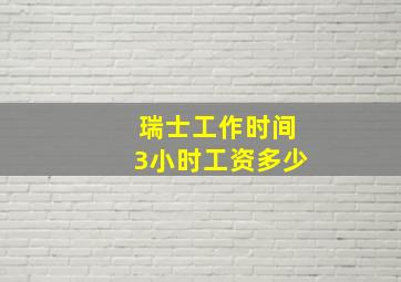 瑞士工作时间3小时工资多少