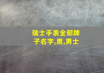 瑞士手表全部牌子名字,鹰,男士