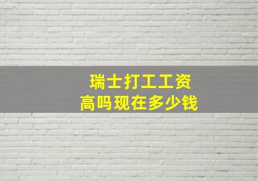 瑞士打工工资高吗现在多少钱