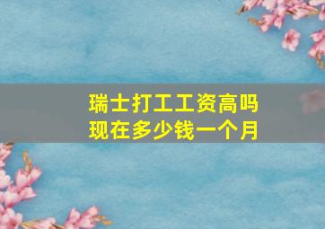 瑞士打工工资高吗现在多少钱一个月