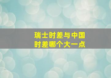 瑞士时差与中国时差哪个大一点