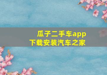 瓜子二手车app下载安装汽车之家