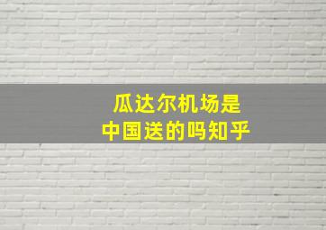 瓜达尔机场是中国送的吗知乎