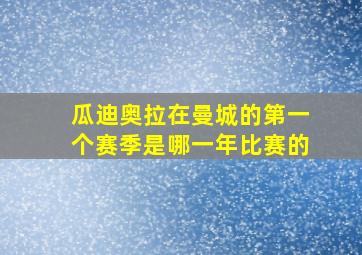 瓜迪奥拉在曼城的第一个赛季是哪一年比赛的