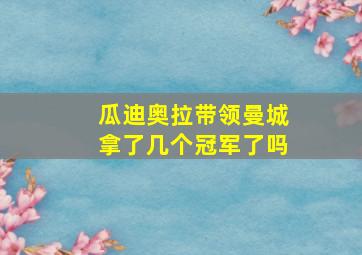 瓜迪奥拉带领曼城拿了几个冠军了吗