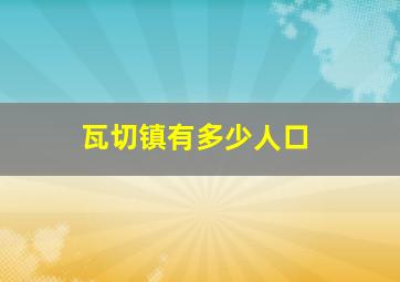 瓦切镇有多少人口