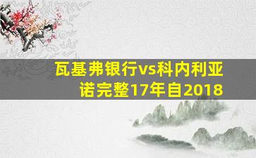 瓦基弗银行vs科内利亚诺完整17年自2018