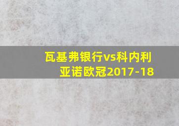 瓦基弗银行vs科内利亚诺欧冠2017-18