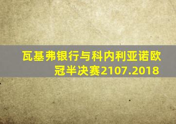 瓦基弗银行与科内利亚诺欧冠半决赛2107.2018