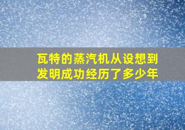 瓦特的蒸汽机从设想到发明成功经历了多少年