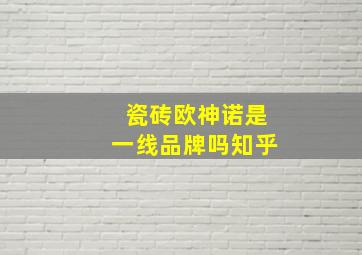 瓷砖欧神诺是一线品牌吗知乎