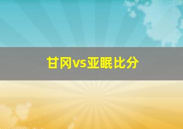 甘冈vs亚眠比分