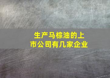 生产马棕油的上市公司有几家企业