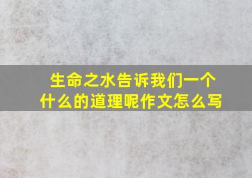 生命之水告诉我们一个什么的道理呢作文怎么写