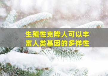 生殖性克隆人可以丰富人类基因的多样性