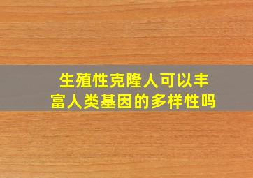 生殖性克隆人可以丰富人类基因的多样性吗