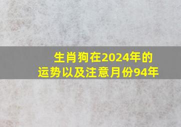 生肖狗在2024年的运势以及注意月份94年