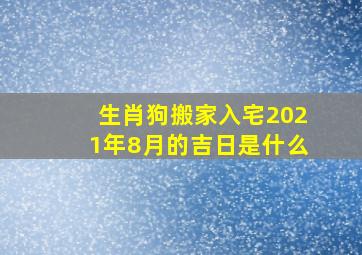 生肖狗搬家入宅2021年8月的吉日是什么