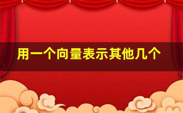 用一个向量表示其他几个