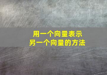 用一个向量表示另一个向量的方法