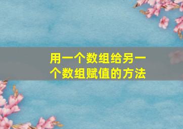 用一个数组给另一个数组赋值的方法