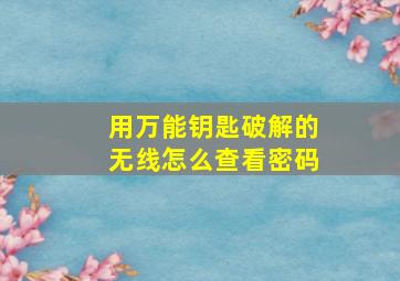 用万能钥匙破解的无线怎么查看密码